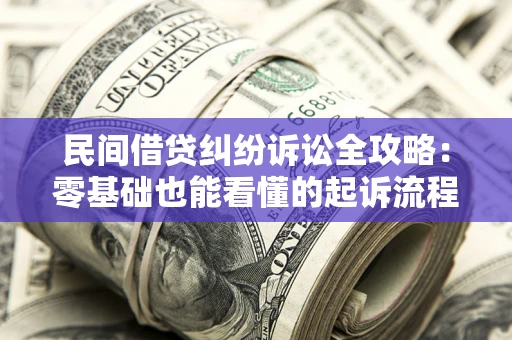 武汉民间借贷纠纷诉讼全攻略:零基础也能看懂的起诉流程与证据整理指南 武汉民间借贷纠纷诉讼全攻略:零基础也能看懂的起诉流程与证据整理指南
