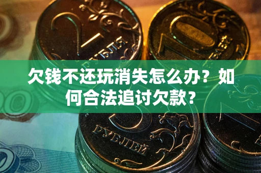 武汉欠钱不还玩消失怎么办？如何合法追讨欠款？