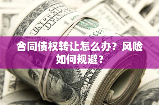 武汉合同债权转让怎么办？风险如何规避？