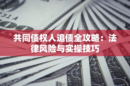 武汉共同债权人追债全攻略：法律风险与实操技巧
