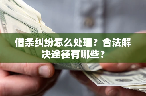 武汉借条纠纷怎么处理？合法解决途径有哪些？