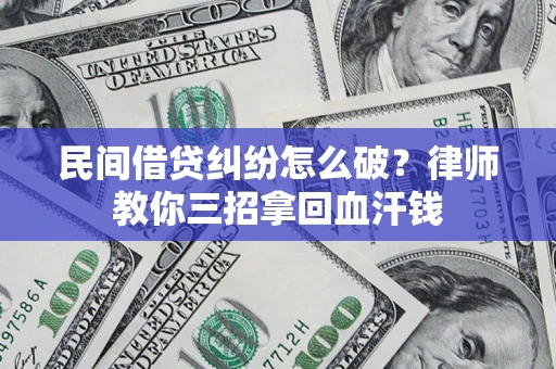 武汉民间借贷纠纷怎么破？律师教你三招拿回血汗钱