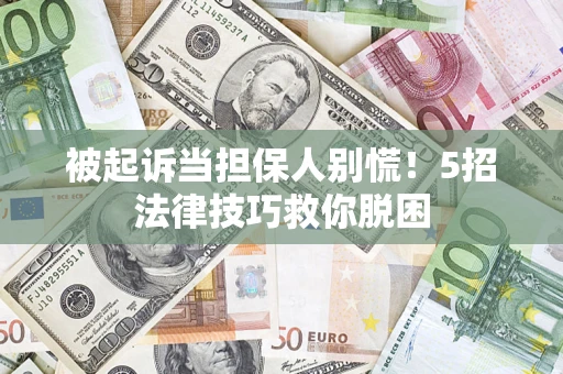 武汉被起诉当担保人别慌！5招法律技巧救你脱困