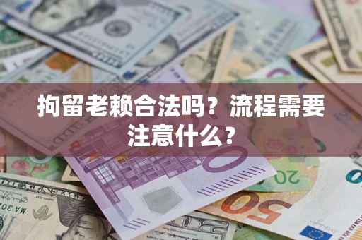 武汉拘留老赖合法吗？流程需要注意什么？