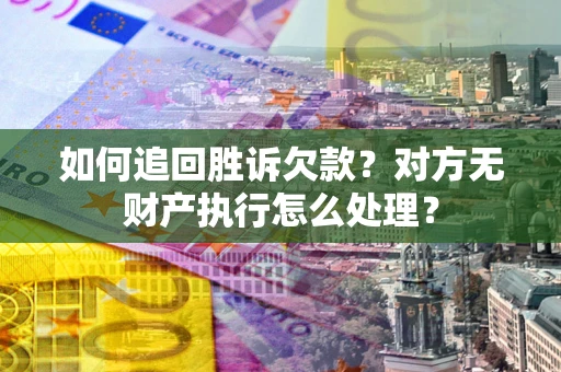 武汉如何追回胜诉欠款？对方无财产执行怎么处理？