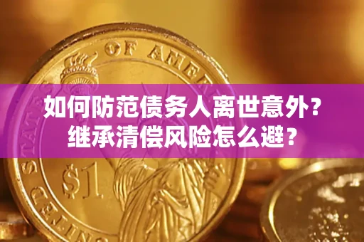 武汉如何防范债务人离世意外？继承清偿风险怎么避？
