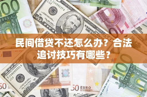 武汉民间借贷不还怎么办？合法追讨技巧有哪些？