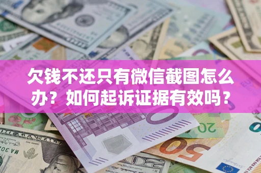 武汉欠钱不还只有微信截图怎么办？如何起诉证据有效吗？