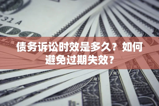 武汉债务诉讼时效是多久？如何避免过期失效？