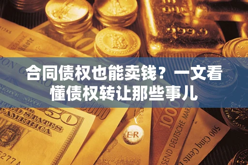 武汉合同债权也能卖钱？一文看懂债权转让那些事儿