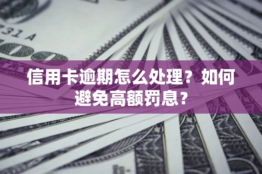 武汉信用卡逾期怎么处理？如何避免高额罚息？