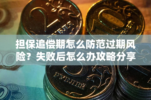 武汉担保追偿期怎么防范过期风险？失败后怎么办攻略分享