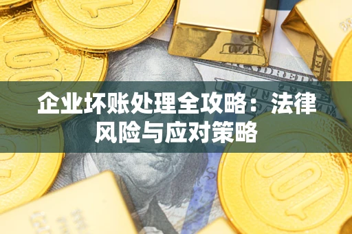 武汉企业坏账处理全攻略：法律风险与应对策略