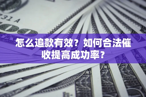 武汉怎么追款有效？如何合法催收提高成功率？