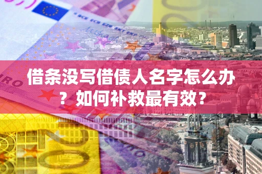 武汉借条没写借债人名字怎么办？如何补救最有效？