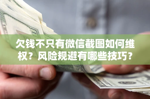 武汉欠钱不只有微信截图如何维权？风险规避有哪些技巧？