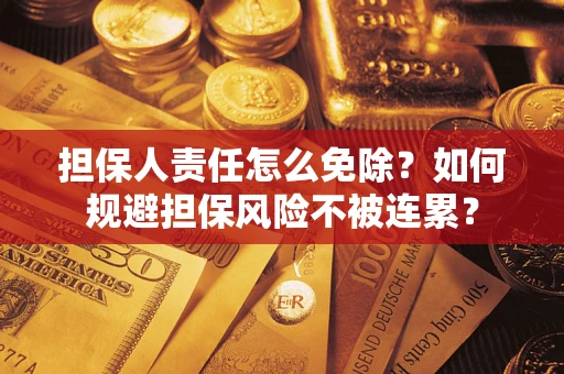 武汉担保人责任怎么免除？如何规避担保风险不被连累？