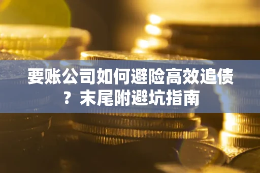 武汉要账公司如何避险高效追债？末尾附避坑指南