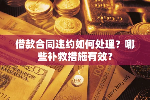 武汉借款合同违约如何处理？哪些补救措施有效？