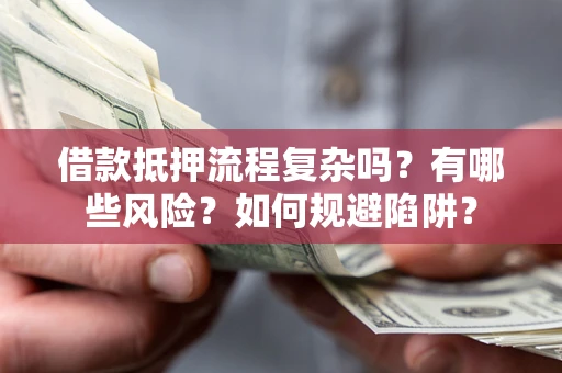 武汉借款抵押流程复杂吗？有哪些风险？如何规避陷阱？