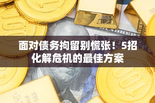 武汉面对债务拘留别慌张！5招化解危机的最佳方案