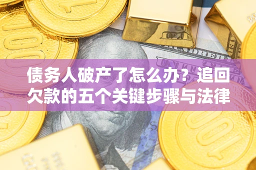 武汉债务人破产了怎么办？追回欠款的五个关键步骤与法律策略