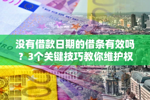 武汉没有借款日期的借条有效吗？3个关键技巧教你维护权益
