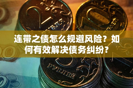 武汉连带之债怎么规避风险？如何有效解决债务纠纷？