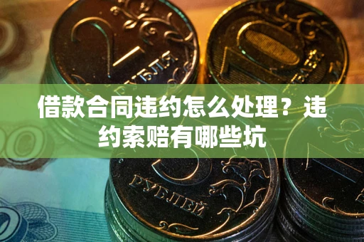 武汉借款合同违约怎么处理？违约索赔有哪些坑
