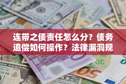 武汉连带之债责任怎么分？债务追偿如何操作？法律漏洞规避指南
