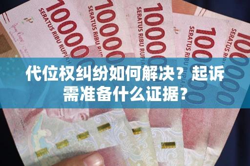 武汉代位权纠纷如何解决？起诉需准备什么证据？