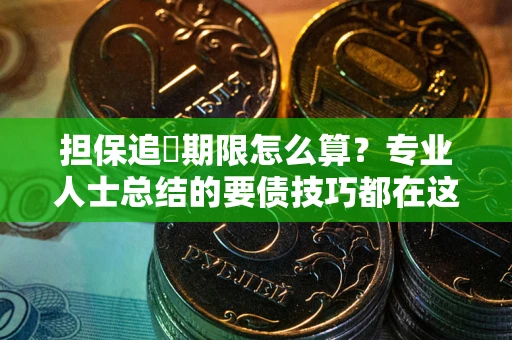 武汉担保追償期限怎么算？专业人士总结的要债技巧都在这里了