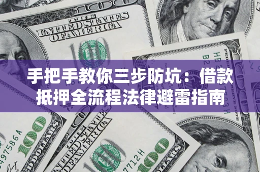 武汉手把手教你三步防坑：借款抵押全流程法律避雷指南