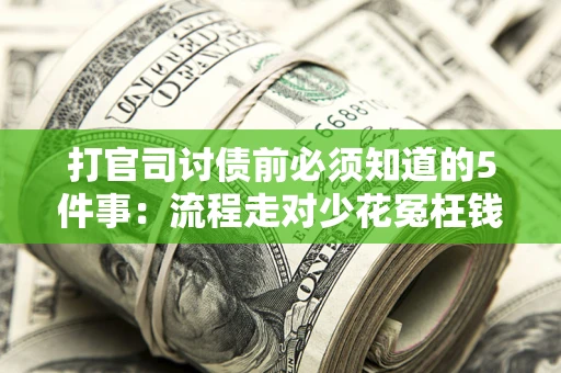 武汉打官司讨债前必须知道的5件事：流程走对少花冤枉钱