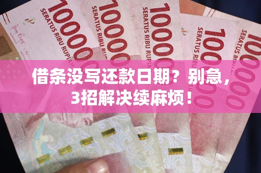 武汉借条没写还款日期？别急，3招解决续麻烦！