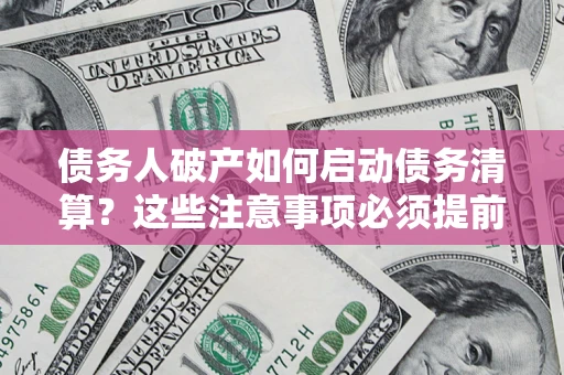 武汉债务人破产如何启动债务清算？这些注意事项必须提前知道