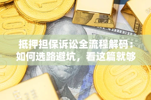 武汉抵押担保诉讼全流程解码：如何选路避坑，看这篇就够了