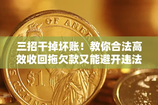 武汉三招干掉坏账！教你合法高效收回拖欠款又能避开违法雷区