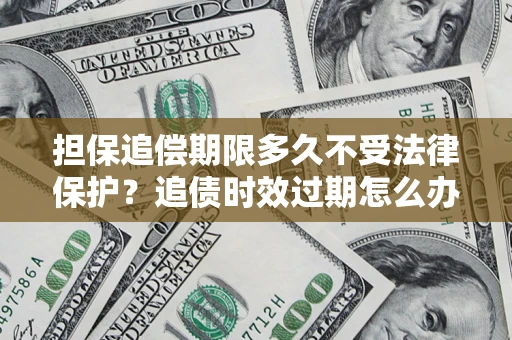 武汉担保追偿期限多久不受法律保护？追债时效过期怎么办？