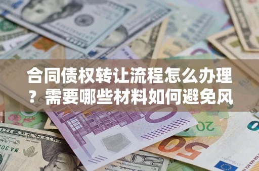 武汉合同债权转让流程怎么办理？需要哪些材料如何避免风险？