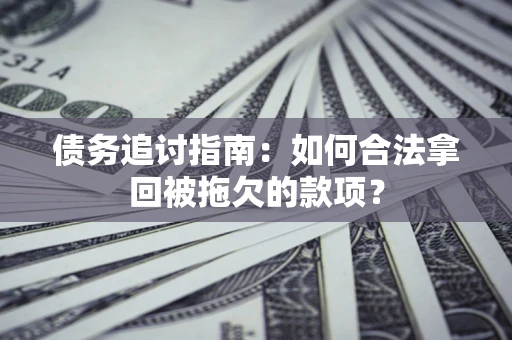 武汉债务追讨指南：如何合法拿回被拖欠的款项？