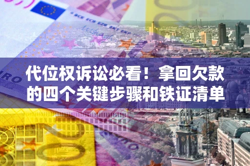 武汉代位权诉讼必看!拿回欠款的四个关键步骤和铁证清单 武汉代位权诉讼必看!拿回欠款的四个关键步骤和铁证清单