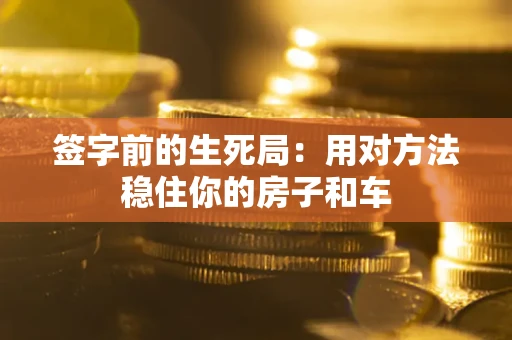 武汉签字前的生死局：用对方法稳住你的房子和车