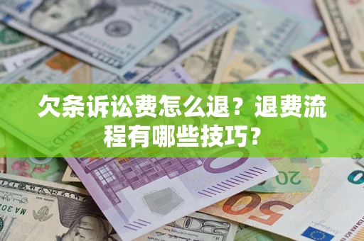 武汉欠条诉讼费怎么退？退费流程有哪些技巧？