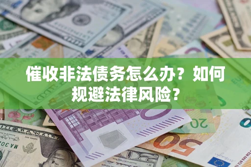 武汉催收非法债务怎么办？如何规避法律风险？