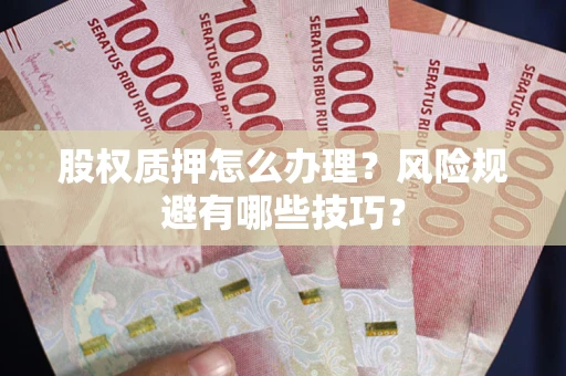 武汉股权质押怎么办理？风险规避有哪些技巧？
