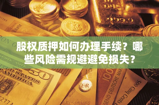 武汉股权质押如何办理手续？哪些风险需规避避免损失？