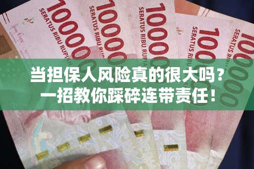 武汉当担保人风险真的很大吗？一招教你踩碎连带责任！