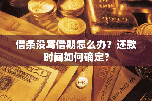 武汉借条没写借期怎么办？还款时间如何确定？