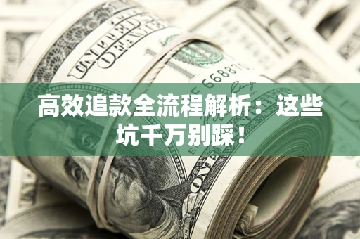 武汉高效追款全流程解析：这些坑千万别踩！
